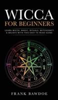 Wicca for Beginners: Learn Wicca, Magic, Rituals, Witchcraft and Beliefs with This Easy to Read Guide  : Learn Wicca, Magic, Rituals, Witchcraft and Beliefs with This Easy to Read Guide