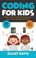 Coding for Kids: A Hands-on Guide to Learning the Fundamentals of How to Code Games, Apps and Websites