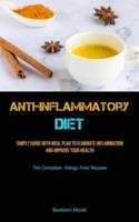 Anti-Inflammatory Diet: Simply Guide with Meal Plan to Eliminate Inflammation And Improve Your Health (The Complete Allergy Free Recipes)