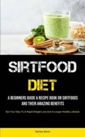 Sirtfood Diet: Sirtfood Easy and Delicious Recipes Meal Plan on How to Burn Fat, Activate Your Skinny Gene (Learn How to Boost Your Metabolism, Burn Fat and Lose Weight): A Beginners Guide & Recipe Book On Sirtfoods And Their Amazing Benefits (Eat Your Wa