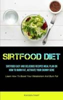 Sirtfood Diet: Sirtfood Easy And Delicious Recipes Meal Plan On How To Burn Fat, Activate Your Skinny Gene (Learn How To  Boost Your Metabolism And Burn Fat)