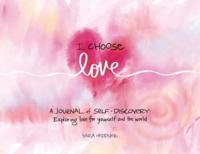 I Choose Love: A Journey of Self-Discovery: Exploring Love for Yourself and the World