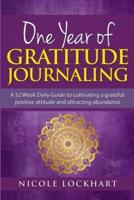 One Year of Gratitude Journaling: A 52 week daily guide to cultivating a grateful, positive attitude and attracting abundance