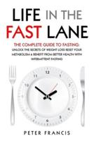 Life in the Fast Lane  The Complete Guide to Fasting. Unlock the Secrets of Weight Loss, Reset Your Metabolism and Benefit from Better Health with Intermittent Fasting