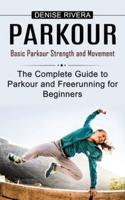 Parkour: Basic Parkour Strength and Movement (The Complete Guide to Parkour and Freerunning for Beginners)