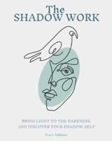 The SHADOW WORK: BRING LIGHT TO THE DARKNESS AND DISCOVER YOUR SHADOW SELF