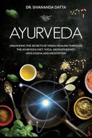 Ayurveda: Unlocking the Secrets of Hindu Healing Through the Ayurveda Diet, Yoga, Aromatherapy, Vata Dosha and Meditation
