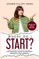 Where Do I Start?: A Nutritionist's Guide to Naturally Managing Type 2 Diabetes