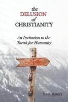 The Delusion of Christianity: An Invitation to the Torah for Humanity