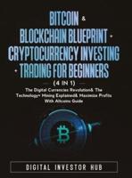 Bitcoin & Blockchain Blueprint + Cryptocurrency Investing + Trading For Beginners (4 in 1): The Digital Currencies Revolution& The Technology + Mining Explained & Maximize Profits With Altcoins Guide