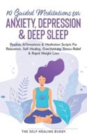 10 Guided Meditations For Anxiety, Depression & Deep Sleep: Positive Affirmations & Meditation Scripts For Relaxation, Self-Healing, Overthinking, Stress-Relief & Rapid Weight Loss