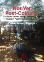 Not Yet Post-Colonial: Essays on Ghetto Being, Cosmology and Space in Post-Imperial Zimbabwe