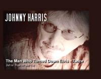 Johnny Harris the Man Who Turned Elvis Down Twice