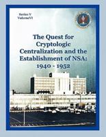 The Quest for Cryptological Centralization and the Establishment of NSA: 1940-1952