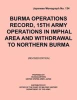 Burma Operations Record: 15th Army Operations in Imphal Area and Withdrawal to Northern Burma (Japanese Monograph, no. 134)