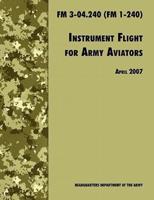 Instrument Flight for Army Aviators: The Official U.S. Army Field Manual  FM 3-04.240 (FM 1-240), April 2007 revision