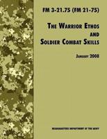 The Warrior Ethos and Soldier Combat Skills: The Official U.S. Army Field Manual FM 3-21.75 (FM 21-75), 28 January 2008 revision