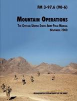 Mountain Operations Field Manual: The Official United States Field Manual FM 3-97.6 (90-6)