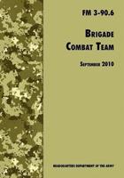 Brigade Combat Team: The Official U.S. Army Field Manual FM 3 90.6 (14 September 2010)