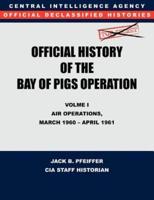 CIA Official History of the Bay of Pigs Invasion, Volume I : Air Operations, March 1960 - April 1961