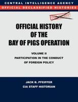 CIA Official History of the Bay of Pigs Invasion, Volume II : Participation in the Conduct of Foreign Policy