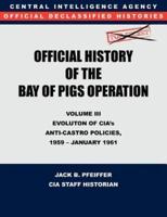 CIA Official History of the Bay of Pigs Invasion, Volume III : Participation Evolution of CIA's Anti-Castro Policies, 1951- January 1961