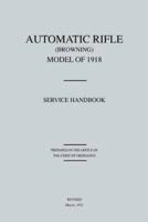 Automatic Rifle Browning, Model of 1918 : Service Handbook (Revised March, 1921)