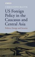 US Foreign Policy in the Caucasus and Central Asia: Politics, Energy and Security