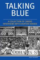 Talking Blue - A Collection of Candid Interviews With Everton Heroes