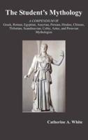 The Student's Mythology: A Compendium of Greek, Roman, Egyptian, Assyrian, Persian, Hindoo, Chinese, Thibetian, Scandinavian, Celtic, Aztec, an