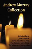 The Andrew Murray Collection, Including the Books Holy in Christ, Jesus Himself, Lord, Teach Us to Pray, the Master's Indwelling, the Ministry of Inte