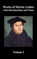 Works of Martin Luther, Volume 1. [Luther's Prefaces to His Works, the Ninety-Five Theses (Together with Related Letters), Treatise on the Holy Sacram