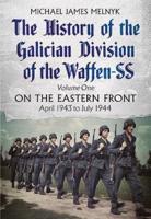 The History of the Galician Division of the Waffen-SS. Volume One On the Eastern Front, April 1943 to July 1944