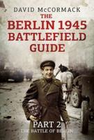 The Berlin 1945 Battlefield Guide. Part 2 The Battle of Berlin