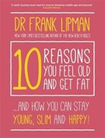 10 Reasons You Feel Old and Get Fat...and How You Can Stay Young, Slim and Happy!