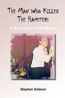Man Who Killed the Hamsters - A Biography of Ian Moss