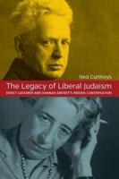 The Legacy of Liberal Judaism: Ernst Cassirer and Hannah Arendt's Hidden Conversation. Ned Curthoys