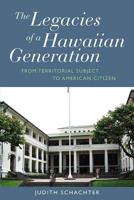 The Legacies of a Hawaiian Generation: From Territorial Subject to American Citizen. Judith Schachter