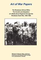 The Rhodesian African Rifles: The Growth and Adaptation of a Multicultural Regiment through the Rhodesian Bush War, 1965-1980 (Art of War Papers series)