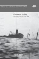 Commerce Raiding: Historical Case Studies, 1755-2009 (Newport Papers Series, Number 40)