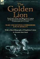 The Golden Lion: The Early Life and Military Career of Stapleton Cotton, Wellington's Commander of Cavalry by the Right Hon. Mary, Visc