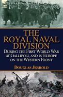 The Royal Naval Division During the First World War at Gallipoli, and in Europe on the Western Front