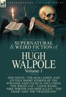 The Collected Supernatural and Weird Fiction of Hugh Walpole-Volume 1: One Novel 'The Old Ladies' and Fifteen Short Stories of the Strange and Unusual Including 'The White Cat', 'Lizzie Rand', 'Mrs. Porter and Miss Allen', 'The Tiger' and 'The Twisted Inn