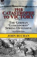 1918-Catastrophe to Victory: Volume 1-The German 'Ludendorff' Spring Offensive