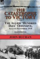 1918-Catastrophe to Victory: Volume 2-The Allied 'Hundred Days' Offensive, August-November 1918