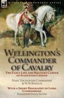 Wellington's Commander of Cavalry: the Early Life and Military Career of Stapleton Cotton, by The Right Hon. Mary, Viscountess Combermere and W.W. Knollys, with a Short Biography of Lord Combermere by Alexander Innes Shand