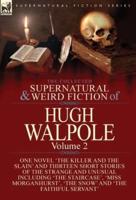 The Collected Supernatural and Weird Fiction of Hugh Walpole-Volume 2: One Novel 'The Killer and the Slain' and Thirteen Short Stories of the Strange and Unusual Including 'Seashore Macabre. A Moment's Experience', 'The Staircase', 'Miss Morganhurst', 'Th