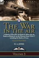 The War in the Air-Volume 3: a History of the RFC & RNAS in Africa, the Air Raids on Britain & on the Western Front 1916-17 including the Battles of Arras