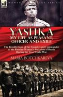 Yashka My Life as Peasant, Officer and Exile: the Recollections of the Founder and Commander of the Russian Women's Battalion of Death During the First World War