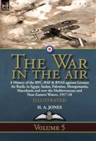 The War in the Air: Volume 5-A History of the RFC, RAF & RNAS against German Air Raids, in Egypt, Sudan, Palestine. Mesopotamia, Macedonia and over the Mediterranean and Near-Eastern Waters, 1917-18